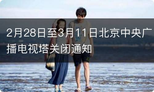 2月28日至3月11日北京中央广播电视塔关闭通知
