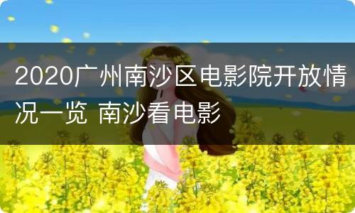 2020广州南沙区电影院开放情况一览 南沙看电影