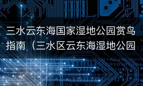 三水云东海国家湿地公园赏鸟指南（三水区云东海湿地公园）