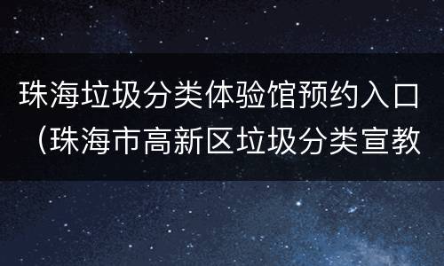 珠海垃圾分类体验馆预约入口（珠海市高新区垃圾分类宣教中心预约）