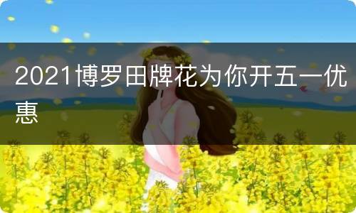 2021博罗田牌花为你开五一优惠