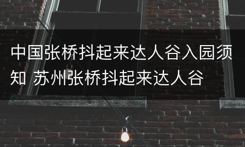 中国张桥抖起来达人谷入园须知 苏州张桥抖起来达人谷