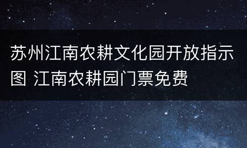 苏州江南农耕文化园开放指示图 江南农耕园门票免费