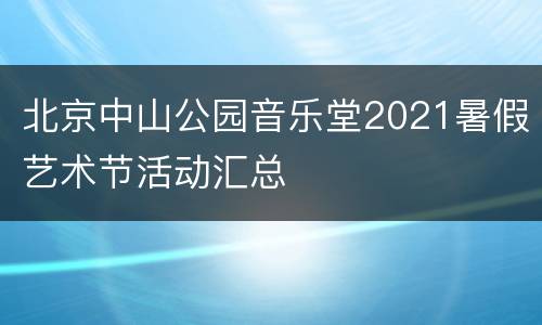 北京中山公园音乐堂2021暑假艺术节活动汇总