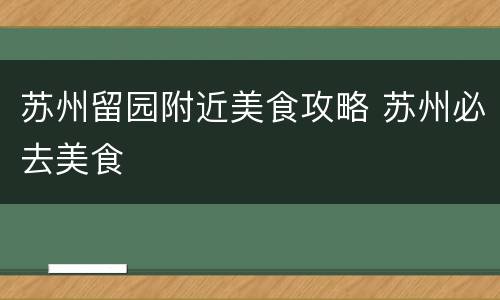 苏州留园附近美食攻略 苏州必去美食
