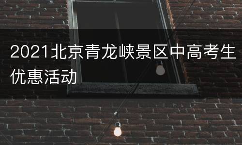 2021北京青龙峡景区中高考生优惠活动