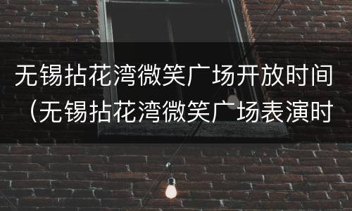无锡拈花湾微笑广场开放时间（无锡拈花湾微笑广场表演时间）