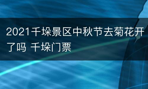 2021千垛景区中秋节去菊花开了吗 千垛门票