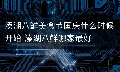 溱湖八鲜美食节国庆什么时候开始 溱湖八鲜哪家最好