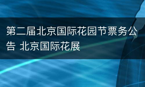 第二届北京国际花园节票务公告 北京国际花展