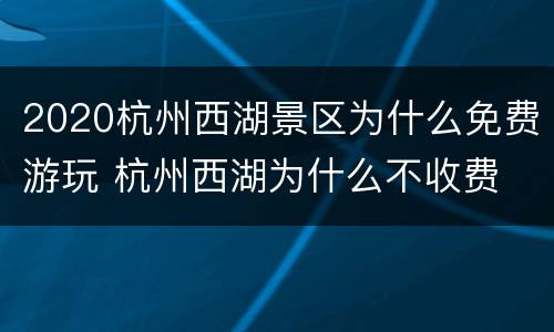 2020杭州西湖景区为什么免费游玩 杭州西湖为什么不收费