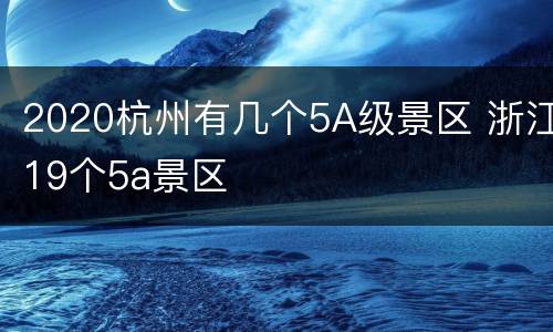 2020杭州有几个5A级景区 浙江19个5a景区