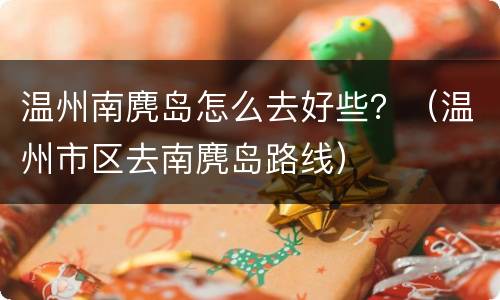 温州南麂岛怎么去好些？（温州市区去南麂岛路线）