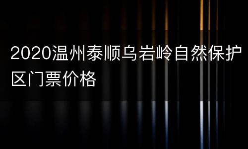 2020温州泰顺乌岩岭自然保护区门票价格