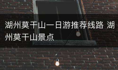 湖州莫干山一日游推荐线路 湖州莫干山景点