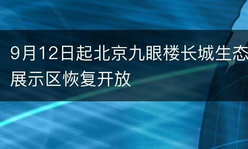 9月12日起北京九眼楼长城生态展示区恢复开放