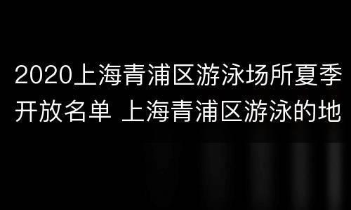 2020上海青浦区游泳场所夏季开放名单 上海青浦区游泳的地方