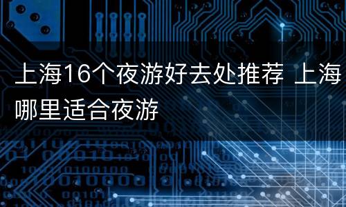 上海16个夜游好去处推荐 上海哪里适合夜游
