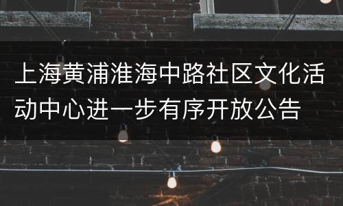 上海黄浦淮海中路社区文化活动中心进一步有序开放公告