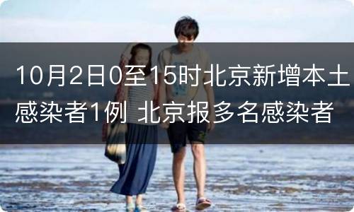 10月2日0至15时北京新增本土感染者1例 北京报多名感染者