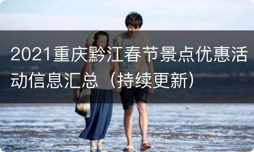 2021重庆黔江春节景点优惠活动信息汇总（持续更新）