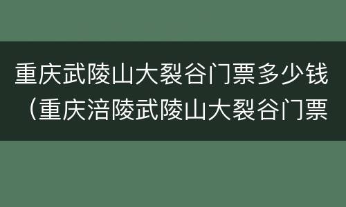 重庆武陵山大裂谷门票多少钱（重庆涪陵武陵山大裂谷门票多少钱）