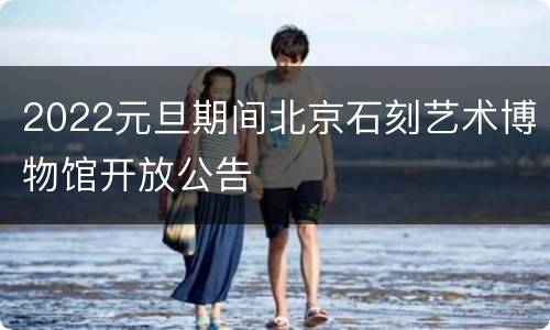 2022元旦期间北京石刻艺术博物馆开放公告