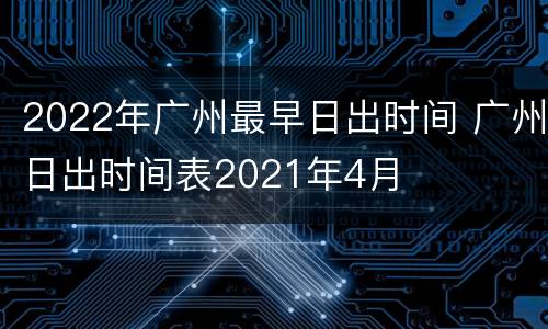 2022年广州最早日出时间 广州日出时间表2021年4月