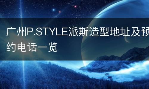 广州P.STYLE派斯造型地址及预约电话一览