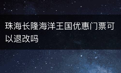 珠海长隆海洋王国优惠门票可以退改吗