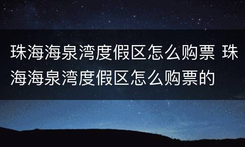 珠海海泉湾度假区怎么购票 珠海海泉湾度假区怎么购票的
