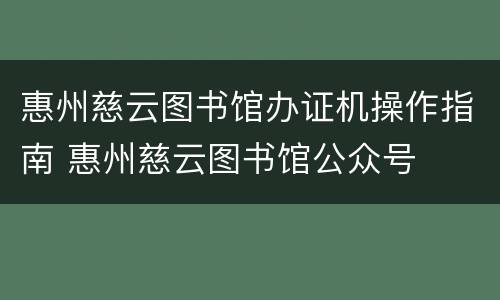 惠州慈云图书馆办证机操作指南 惠州慈云图书馆公众号