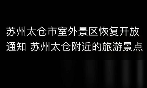 苏州太仓市室外景区恢复开放通知 苏州太仓附近的旅游景点大全