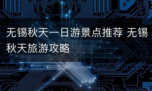 无锡秋天一日游景点推荐 无锡秋天旅游攻略