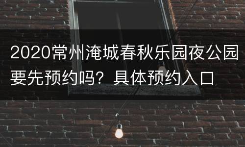 2020常州淹城春秋乐园夜公园要先预约吗？具体预约入口