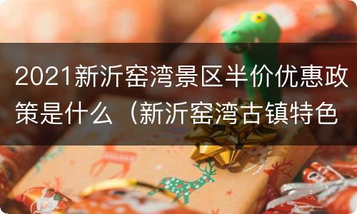 2021新沂窑湾景区半价优惠政策是什么（新沂窑湾古镇特色景点）