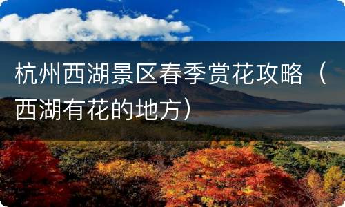 杭州西湖景区春季赏花攻略（西湖有花的地方）