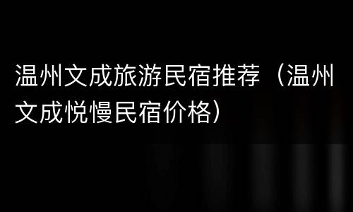 温州文成旅游民宿推荐（温州文成悦慢民宿价格）
