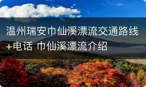 温州瑞安巾仙溪漂流交通路线+电话 巾仙溪漂流介绍