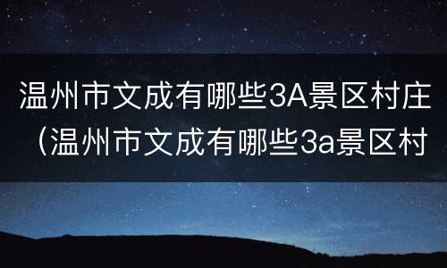 温州市文成有哪些3A景区村庄（温州市文成有哪些3a景区村庄名字）