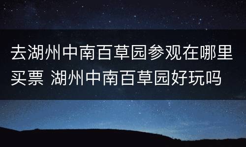 去湖州中南百草园参观在哪里买票 湖州中南百草园好玩吗