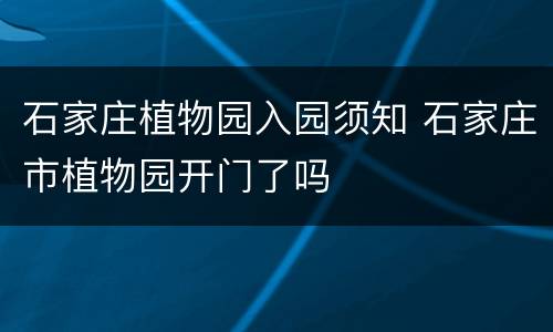 石家庄植物园入园须知 石家庄市植物园开门了吗