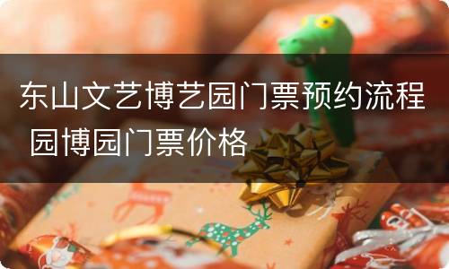 东山文艺博艺园门票预约流程 园博园门票价格