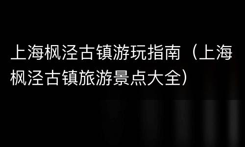 上海枫泾古镇游玩指南（上海枫泾古镇旅游景点大全）