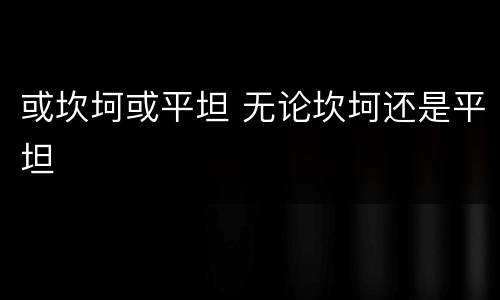 或坎坷或平坦 无论坎坷还是平坦