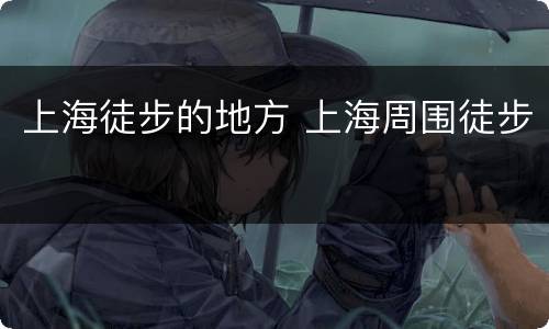 上海徒步的地方 上海周围徒步