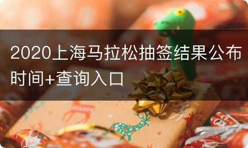 2020上海马拉松抽签结果公布时间+查询入口