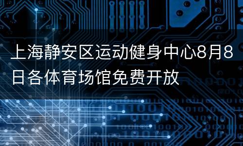 上海静安区运动健身中心8月8日各体育场馆免费开放