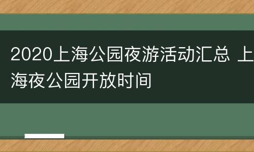 2020上海公园夜游活动汇总 上海夜公园开放时间