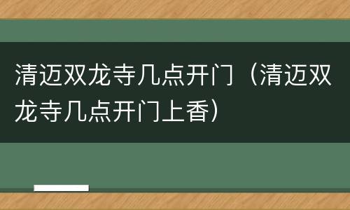清迈双龙寺几点开门（清迈双龙寺几点开门上香）